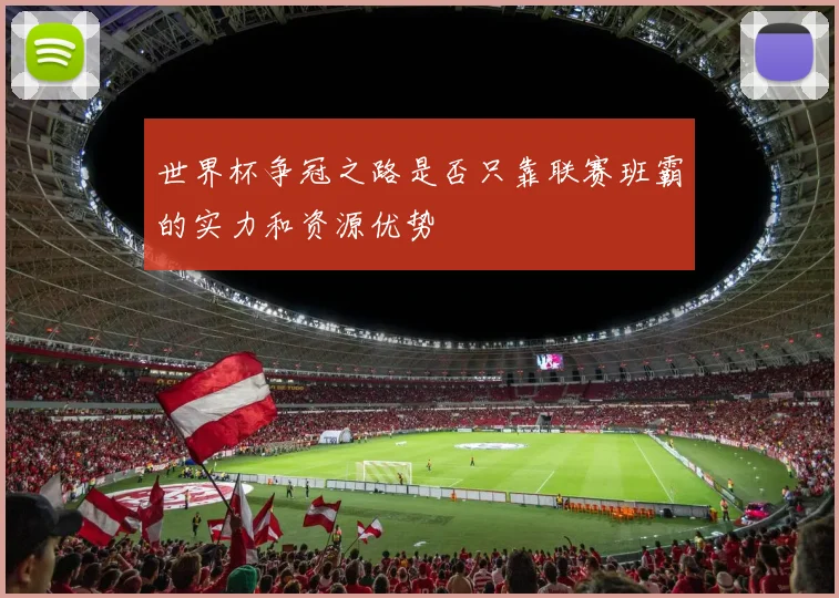 世界杯争冠之路是否只靠联赛班霸的实力和资源优势