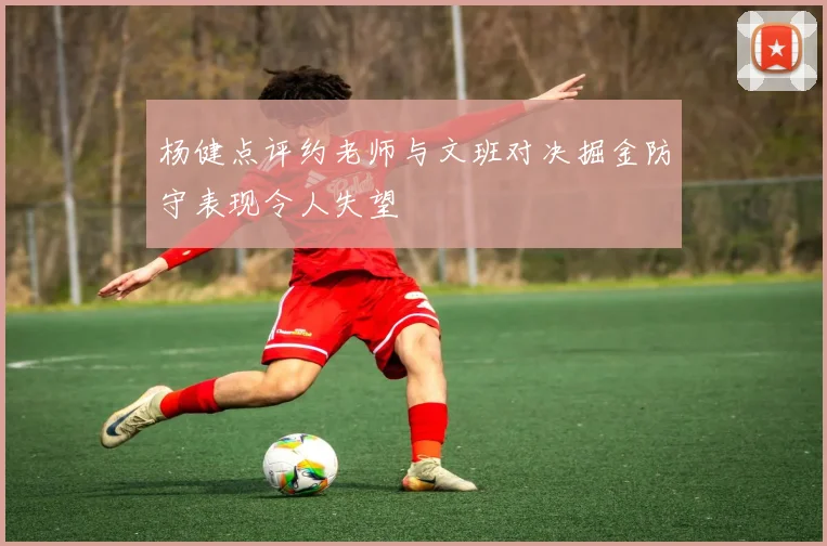 杨健点评约老师与文班对决掘金防守表现令人失望