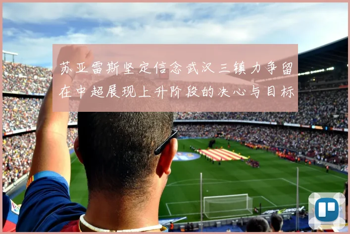 苏亚雷斯坚定信念武汉三镇力争留在中超展现上升阶段的决心与目标