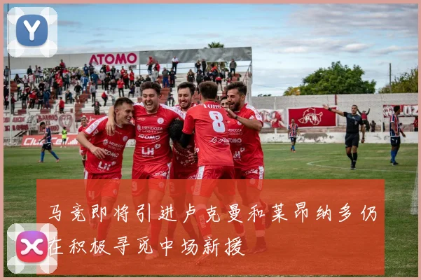马竞即将引进卢克曼和莱昂纳多仍在积极寻觅中场新援